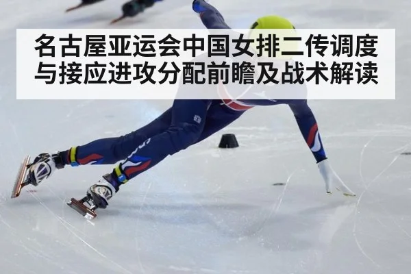 名古屋亚运会中国女排二传调度与接应进攻分配前瞻及战术解读